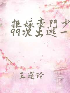 拒嫁豪门少夫人99次出逃一共多少章