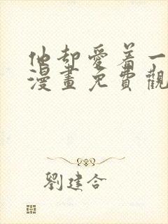 他却爱着一个他漫画免费观看