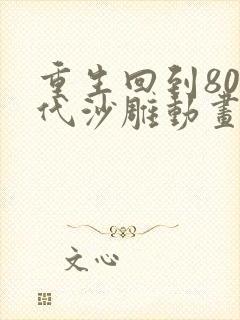 重生回到80年代沙雕动画