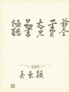 极品太子爷小说听书免费全集