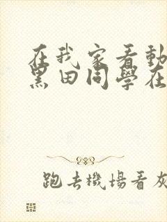 在我家看动漫的黑田同学在线观看