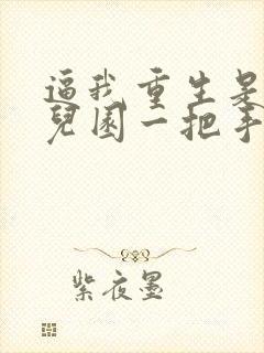 逼我重生是吧幼儿园一把手小说在线