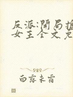 反派:开局抢回女主全文免费阅读