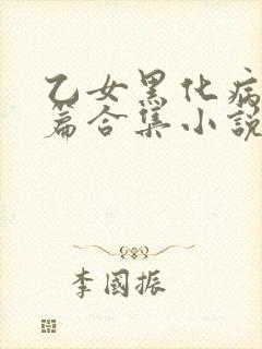乙女黑化病娇短篇合集小说