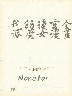 我的后宫全是反派魔女漫画免费阅