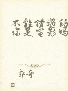 不能错过的只有你是电影吗