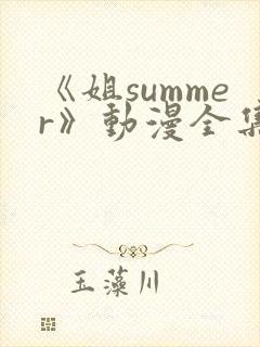 《姐summer》动漫全集免费观看