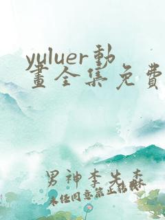 yuluer动画全集免费观看