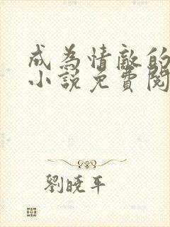 成为情敌的贱狗小说免费阅读