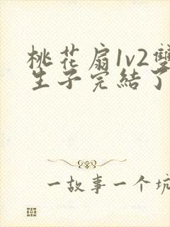 桃花扇1v2双生子完结了吗