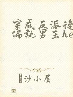 穿成反派后我和偏执男主he了