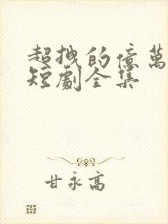 超拽的亿万甜妻短剧全集