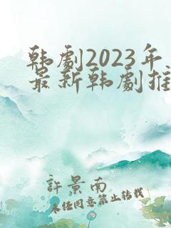 韩剧2023年最新韩剧推荐免费观看