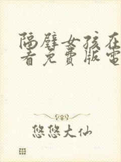 隔壁女孩在线观看免费版电视剧高清