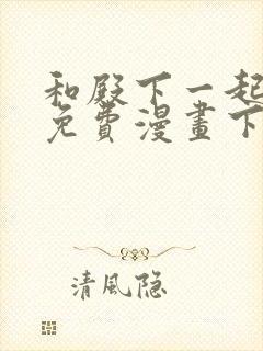 和殿下一起坠落免费漫画下拉式