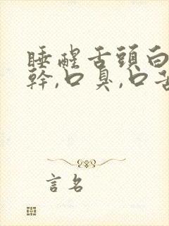 睡醒舌头白,口干,口臭,口苦