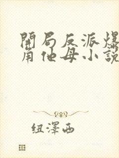 开局反派爆+主角他母小说