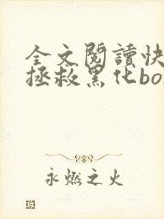 全文阅读快穿之拯救黑化boss男主