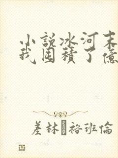 小说冰河末世:我囤积了亿亿万物资完整版