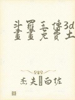 斗罗玉传3d漫画画免费土豪漫画下拉