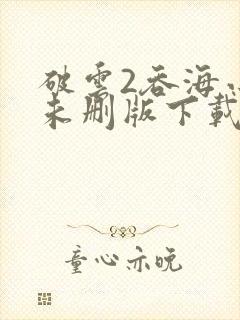 破云2吞海小说未删版下载txt