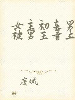 女主初来男主家被男主看上小说