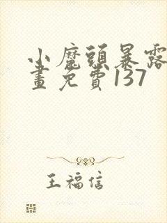 小魔头暴露啦漫画免费137