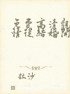 免费高清观看爱情从结婚开始短剧