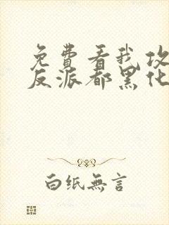 免费看我攻略的反派都黑化了