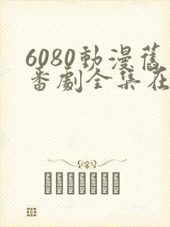 6080动漫旧番剧全集在线观看