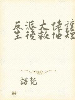 反派大佬让我重生后救他短剧