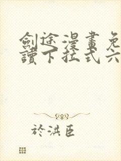 剑途漫画免费阅读下拉式六漫画