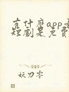 有什么app看短剧是免费的软件