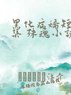 黑化病娇短篇合集 殊魂小说