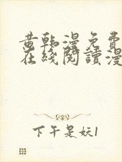 黄韩漫免费观看在线阅读漫画