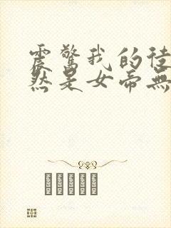 震惊我的徒弟居然是女帝无删减全文