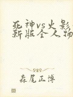 死神vs火影最新版全人物