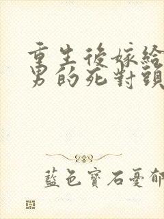 重生后嫁给了渣男的死对头短剧