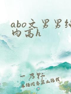 abo文男男纯肉高h