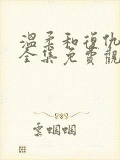 温柔和复仇短剧全集免费观看