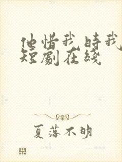 他惜我时我别离短剧在线