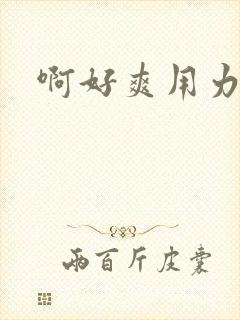 啊好爽用力操我