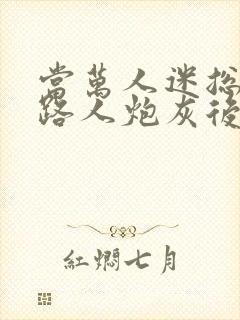 当万人迷总成为路人炮灰后小说