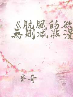 《肮脏的欲漫》无删减版漫画