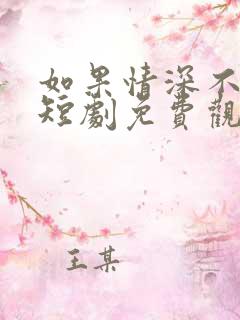 如果情深不可说短剧免费观看全集