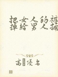 把女人的裤子脱掉给男人捅