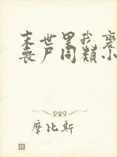 末世里我变成了丧尸同类小说