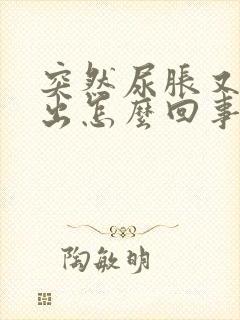 突然尿胀又尿不出怎么回事