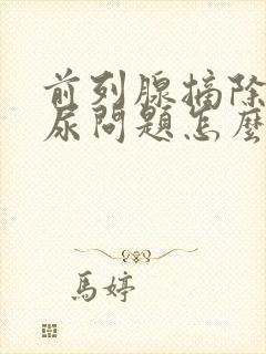 前列腺摘除后漏尿问题怎么办?