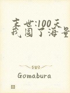 末世:100天我囤了海量物资在末日的小